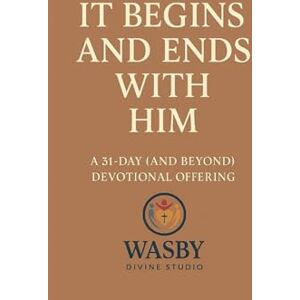 Studio, WASBY Divine It Begins and Ends With Him: A 31-Day (and Beyond) Devotional Invitation to Start Where He Starts — and End Where He Finishes Studio, WASBY Divine It Begins and Ends With Him: A 31-Day (and Beyond) Devotional Invitation to Start Where He Starts — and End Where He Finishes