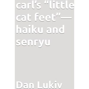 Lukiv, Dan carl’s “little cat feet”—haiku and senryu Lukiv, Dan carl’s “little cat feet”—haiku and senryu