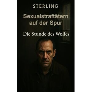 Sterling Sexualstraftätern auf der Spur I Die Stunde des Wolfes I Kriminalthriller: Wie viel Freiheit verträgt eine Gesellschaft, wenn das Grauen zurückkehrt? Sterling Sexualstraftätern auf der Spur I Die Stunde des Wolfes I Kriminalthriller: Wie viel Freiheit verträgt eine Gesellschaft, wenn das Grauen zurückkehrt?