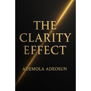 ADEOSUN, ADEMOLA THE CLARITY EFFECT: How to See, Speak, and Lead With Courage in a Noisy World (NEVER LOSE ANOTHER SALE) ADEOSUN, ADEMOLA THE CLARITY EFFECT: How to See, Speak, and Lead With Courage in a Noisy World (NEVER LOSE ANOTHER SALE)