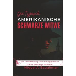 Baughman, Miguel A. Die Typisch Amerikanische Schwarze Witwe: Die Verwandlung Einer Predigerfrau In Eine Kaltblütige Mörderin Baughman, Miguel A. Die Typisch Amerikanische Schwarze Witwe: Die Verwandlung Einer Predigerfrau In Eine Kaltblütige Mörderin