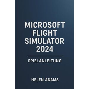 ADAMS, HELEN MICROSOFT FLIGHT SIMULATOR 2024 SPIELANLEITUNG: Eine vollständige Reise durch die reale Luftfahrtmeisterschaft über jeden Missionstyp hinweg ADAMS, HELEN MICROSOFT FLIGHT SIMULATOR 2024 SPIELANLEITUNG: Eine vollständige Reise durch die reale Luftfahrtmeisterschaft über jeden Missionstyp hinweg