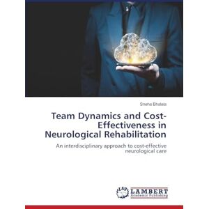 Bhalala, Sneha Team Dynamics and Cost-Effectiveness in Neurological Rehabilitation: An interdisciplinary approach to cost-effective neurological care Bhalala, Sneha Team Dynamics and Cost-Effectiveness in Neurological Rehabilitation: An interdisciplinary approach to cost-effective neurological care