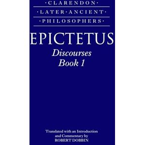 Epictetus: Discourses, Book 1 (Clarendon Later Ancient Philosophers) Epictetus: Discourses, Book 1 (Clarendon Later Ancient Philosophers)