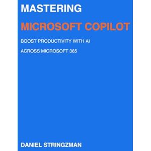 Stringzman, Daniel Mastering Microsoft Copilot 365: Boost Productivity with AI Across Microsoft 365 Stringzman, Daniel Mastering Microsoft Copilot 365: Boost Productivity with AI Across Microsoft 365