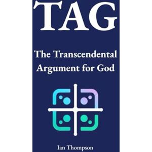 Thompson, Ian TAG: The Transcendental Argument for God (Creation Science and Intelligent Design) Thompson, Ian TAG: The Transcendental Argument for God (Creation Science and Intelligent Design)