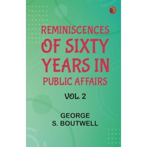 George S. Boutwell Reminiscences of Sixty Years in Public Affairs Vol. 2 George S. Boutwell Reminiscences of Sixty Years in Public Affairs Vol. 2