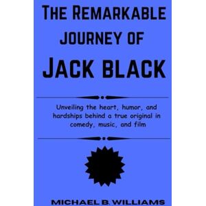 B. Williams, Michael The Remarkable Journey of Jack Black: Unveiling the heart, humor, and hardships behind a true original in comedy, music, and film B. Williams, Michael The Remarkable Journey of Jack Black: Unveiling the heart, humor, and hardships behind a true original in comedy, music, and film