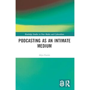 Euritt, Alyn Podcasting as an Intimate Medium (Routledge Studies in New Media and Cyberculture) Euritt, Alyn Podcasting as an Intimate Medium (Routledge Studies in New Media and Cyberculture)