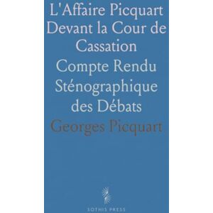 Georges, Picquart L'Affaire Picquart Devant la Cour de Cassation: Compte Rendu Sténographique des Débats Georges, Picquart L'Affaire Picquart Devant la Cour de Cassation: Compte Rendu Sténographique des Débats