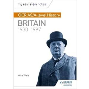 Wells, Mike My Revision Notes: OCR AS/A-level History: Britain 1930-1997 Wells, Mike My Revision Notes: OCR AS/A-level History: Britain 1930-1997