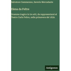 Cammarano, Salvatore Elena da Feltre: Dramma tragico in tre atti, da rappresentarsi al Teatro Carlo Felice, nella primavera del 1839. Cammarano, Salvatore Elena da Feltre: Dramma tragico in tre atti, da rappresentarsi al Teatro Carlo Felice, nella primavera del 1839.