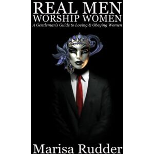 Rudder, Marisa Real Men Worship Women: A Gentleman’s Guide to Loving & Obeying Women: 2 (Female Led Relationship) Rudder, Marisa Real Men Worship Women: A Gentleman’s Guide to Loving & Obeying Women: 2 (Female Led Relationship)