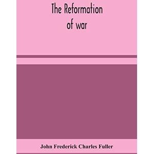 Frederick Charles Fuller, John The reformation of war Frederick Charles Fuller, John The reformation of war