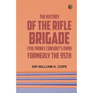 Sir William H. Cope The History of the Rifle Brigade (the Prince Consort's Own) Formerly the 95th Sir William H. Cope The History of the Rifle Brigade (the Prince Consort's Own) Formerly the 95th