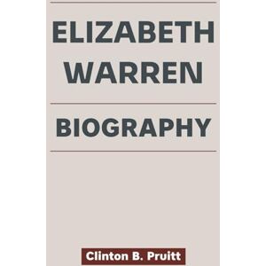 Pruitt, Clinton B. ELIZABETH WARREN BIOGRAPHY: How a Professor Overcame Controversy to Fight for Fairness and a Teacher’s Voice Became a Force for Economic Justice (True Stories of American Icons) Pruitt, Clinton B. ELIZABETH WARREN BIOGRAPHY: How a Professor Overcame Controversy to Fight for Fairness and a Teacher’s Voice Became a Force for Economic Justice (True Stories of American Icons)
