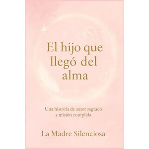 Silenciosa, Madre El hijo que llegó del alma: Una historia de amor sagrado y misión cumplida Silenciosa, Madre El hijo que llegó del alma: Una historia de amor sagrado y misión cumplida