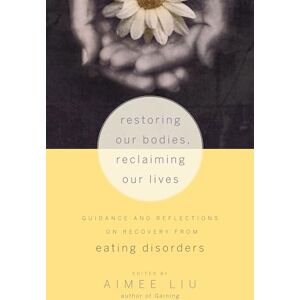 Restoring Our Bodies, Reclaiming Our Lives: Guidance and Reflections on Recovery from Eating Disorders Restoring Our Bodies, Reclaiming Our Lives: Guidance and Reflections on Recovery from Eating Disorders