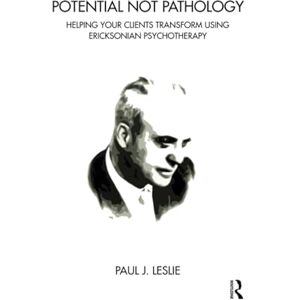 Leslie, Paul J. Potential Not Pathology: Helping Your Clients Transform Using Ericksonian Psychotherapy Leslie, Paul J. Potential Not Pathology: Helping Your Clients Transform Using Ericksonian Psychotherapy