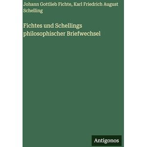 Fichte, Johann Gottlieb Fichtes und Schellings philosophischer Briefwechsel Fichte, Johann Gottlieb Fichtes und Schellings philosophischer Briefwechsel