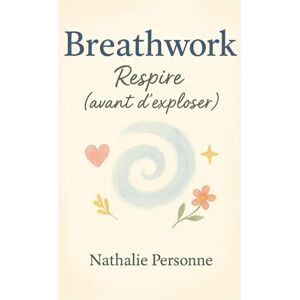 PERSONNE, Nathalie Breathwork : Respire (avant d’exploser): Ton manuel pratique, drôle et accessible pour découvrir le pouvoir de la respiration consciente (Guides de Survie Drôles & Sans Filtre by Nathalie PERSONNE) PERSONNE, Nathalie Breathwork : Respire (avant d’exploser): Ton manuel pratique, drôle et accessible pour découvrir le pouvoir de la respiration consciente (Guides de Survie Drôles & Sans Filtre by Nathalie PERSONNE)