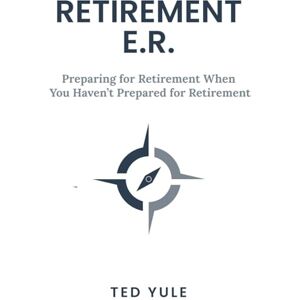 Yule, Ted Retirement ER: Planning For Retirement When You Haven't Planned For Retirement Yule, Ted Retirement ER: Planning For Retirement When You Haven't Planned For Retirement