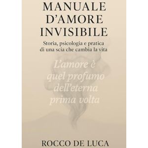 De Luca, Rocco MANUALE D'AMORE INVISIBILE: Storia e psicologia e pratica di una scia che ti cambia la vita De Luca, Rocco MANUALE D'AMORE INVISIBILE: Storia e psicologia e pratica di una scia che ti cambia la vita