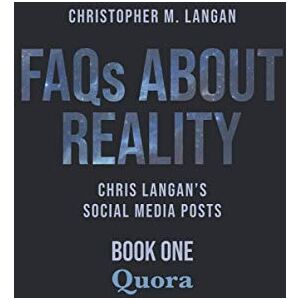 Langan, Christopher FAQs About Reality: Chris Langan's Social Media Posts, Book 1: Quora Langan, Christopher FAQs About Reality: Chris Langan's Social Media Posts, Book 1: Quora
