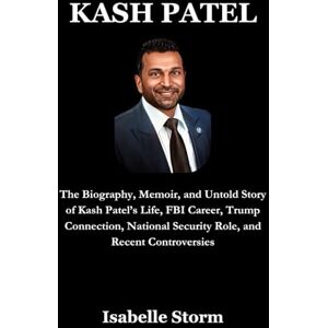 Storm, Isabelle KASH PATEL: The Biography, Memoir, and Untold Story of Kash Patel’s Life, FBI Career, Trump Connection, National Security Role, and Recent Controversies Storm, Isabelle KASH PATEL: The Biography, Memoir, and Untold Story of Kash Patel’s Life, FBI Career, Trump Connection, National Security Role, and Recent Controversies