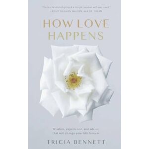 Bennett, Tricia How Love Happens: Wisdom, experience and advice that will change your life forever Bennett, Tricia How Love Happens: Wisdom, experience and advice that will change your life forever