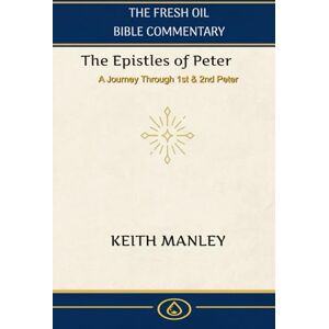 Manley, Keith The Epistles of Peter: A Verse by Verse Commentary on 1st and 2nd Peter from The Fresh Oil Commentary (The Fresh Oil Bible Commentary) Manley, Keith The Epistles of Peter: A Verse by Verse Commentary on 1st and 2nd Peter from The Fresh Oil Commentary (The Fresh Oil Bible Commentary)