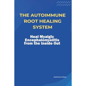 Group, Autoimmune The Autoimmune Root Healing System Heal Myalgic Encephalomyelitis from the Inside Out Group, Autoimmune The Autoimmune Root Healing System Heal Myalgic Encephalomyelitis from the Inside Out