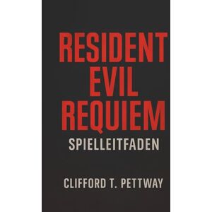 Pettway, Clifford T. Resident Evil Requiem Spielleitfaden: Der ultimative Überlebens- und Strategieleitfaden, um jedes Geheimnis von Ravencourt zu meistern Pettway, Clifford T. Resident Evil Requiem Spielleitfaden: Der ultimative Überlebens- und Strategieleitfaden, um jedes Geheimnis von Ravencourt zu meistern