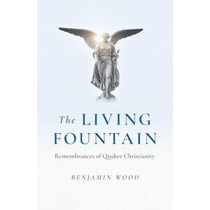 Benjamin, Wood Living Fountain, The: Remembrances of Quaker Christianity Benjamin, Wood Living Fountain, The: Remembrances of Quaker Christianity