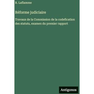 Laflamme, R Réforme judiciaire: Travaux de la Commission de la codefication des statuts, examen du premier rapport Laflamme, R Réforme judiciaire: Travaux de la Commission de la codefication des statuts, examen du premier rapport