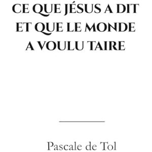 De Tol, Pascale Ce que jésus a dit et que le monde a voulu taire De Tol, Pascale Ce que jésus a dit et que le monde a voulu taire