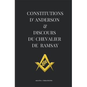 AKATIA Créations CONSTITUTIONS D'ANDERSON & DISCOURS DU CHEVALIER DE RAMSAY: A L'USAGE DES LOGES ET DES MAÇONS AKATIA Créations CONSTITUTIONS D'ANDERSON & DISCOURS DU CHEVALIER DE RAMSAY: A L'USAGE DES LOGES ET DES MAÇONS