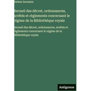 Auteur Inconnu Recueil des décret, ordonnances, arrêtés et règlements concernant le régime de la Bibliothèque royale: Recueil des décret, ordonnances, arrêtés et ... le régime de la Bibliothèque royale Auteur Inconnu Recueil des décret, ordonnances, arrêtés et règlements concernant le régime de la Bibliothèque royale: Recueil des décret, ordonnances, arrêtés et ... le régime de la Bibliothèque royale