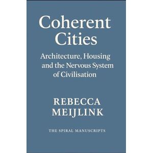 Meijlink, Rebecca Coherent Cities: Architecture, Housing and the Nervous System of Civilisation Meijlink, Rebecca Coherent Cities: Architecture, Housing and the Nervous System of Civilisation