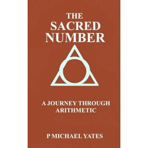Yates, P Michael The Sacred Number: A Journey Through Arithmetic Yates, P Michael The Sacred Number: A Journey Through Arithmetic