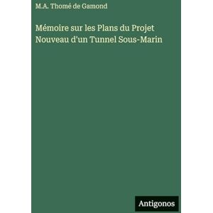Gamond, M a Thomé de Mémoire sur les Plans du Projet Nouveau d'un Tunnel Sous-Marin Gamond, M a Thomé de Mémoire sur les Plans du Projet Nouveau d'un Tunnel Sous-Marin
