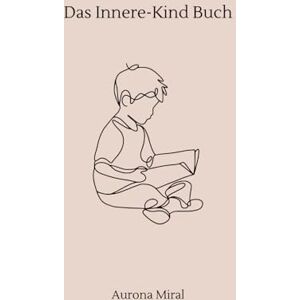Miral, Aurona Das Innere-Kind-Buch: Heile, was dich innerlich zerbricht – Fragen für deine emotionale Heilung & Selbstannahme: Fragen zum Reinschreiben zur Heilung ... emotionaler Selbsthilfe & Selbstannahme Miral, Aurona Das Innere-Kind-Buch: Heile, was dich innerlich zerbricht – Fragen für deine emotionale Heilung & Selbstannahme: Fragen zum Reinschreiben zur Heilung ... emotionaler Selbsthilfe & Selbstannahme