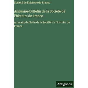 Société de l'histoire de France Annuaire-bulletin de la : Annuaire-bulletin de la Société de l'histoire de France Annuaire-bulletin de la : Annuaire-bulletin de la