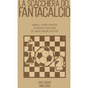 Gregorio Il Vet, Dante La scacchiera del Fantacalcio: Manuale tecnico statistico strategico e psicologico del fantallenatore galattico Gregorio Il Vet, Dante La scacchiera del Fantacalcio: Manuale tecnico statistico strategico e psicologico del fantallenatore galattico
