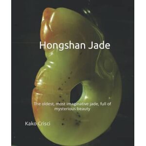Crisci, kako Hongshan Jade: The oldest, most imaginative jades full of mysterious beauty: 1 (Ancient Chinese Jade) Crisci, kako Hongshan Jade: The oldest, most imaginative jades full of mysterious beauty: 1 (Ancient Chinese Jade)