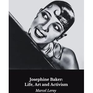 Leroy, Marcel Josephine Baker: Life, Art and Activism: Tribute to the diva and civil rights icon Leroy, Marcel Josephine Baker: Life, Art and Activism: Tribute to the diva and civil rights icon