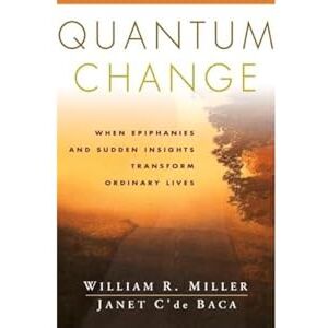 Miller, William R. Quantum Change: When Epiphanies and Sudden Insights Transform Ordinary Lives Miller, William R. Quantum Change: When Epiphanies and Sudden Insights Transform Ordinary Lives