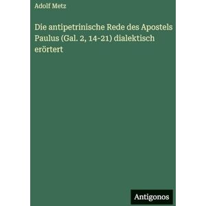 Metz Die antipetrinische Rede des Apostels Paulus (Gal. 2, 14-21) dialektisch erörtert Metz Die antipetrinische Rede des Apostels Paulus (Gal. 2, 14-21) dialektisch erörtert