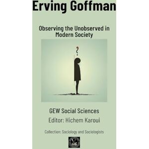 Gew Social Sciences Erving Goffman: Observing the Unobserved in Modern Society Gew Social Sciences Erving Goffman: Observing the Unobserved in Modern Society