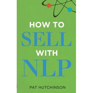 Hutchinson, Pat How to sell with NLP: The Powerful Way to Guarantee Your Sales Success Hutchinson, Pat How to sell with NLP: The Powerful Way to Guarantee Your Sales Success